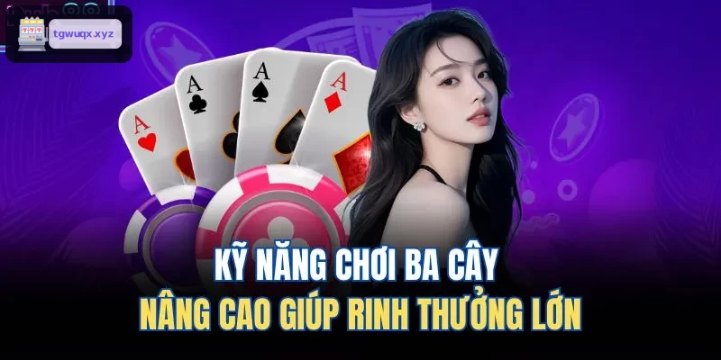Kỹ năng chơi ba cây nâng cao giúp rinh thưởng lớn