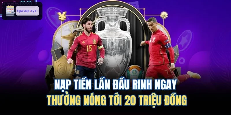 Nạp tiền lần đầu rinh ngay thưởng nóng tới 20 triệu đồng